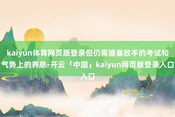 kaiyun体育网页版登录但仍需搪塞敌手的考试和气势上的养息-开云「中国」kaiyun网页版登录入口