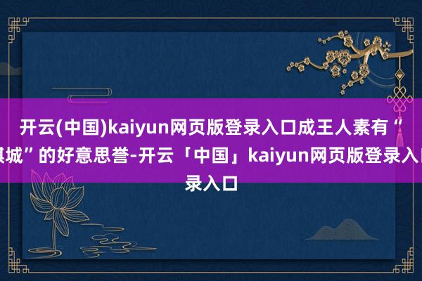 开云(中国)kaiyun网页版登录入口成王人素有“棋城”的好意思誉-开云「中国」kaiyun网页版登录入口