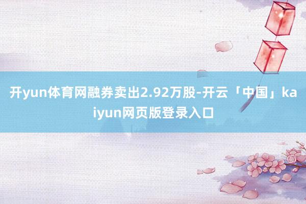 开yun体育网融券卖出2.92万股-开云「中国」kaiyun网页版登录入口