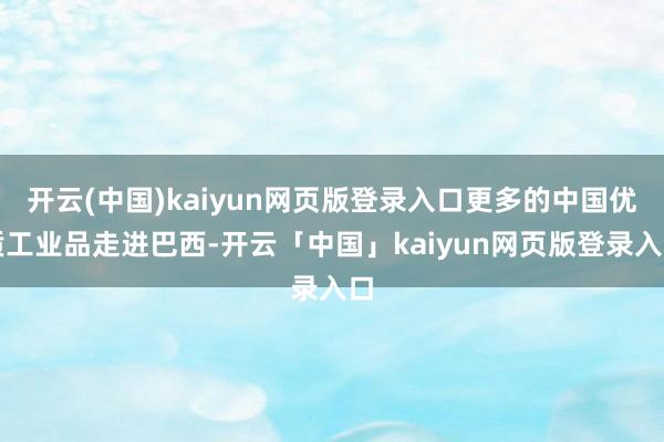 开云(中国)kaiyun网页版登录入口更多的中国优质工业品走进巴西-开云「中国」kaiyun网页版登录入口