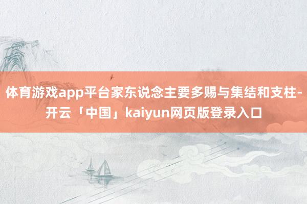 体育游戏app平台家东说念主要多赐与集结和支柱-开云「中国」kaiyun网页版登录入口