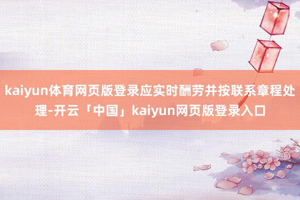 kaiyun体育网页版登录应实时酬劳并按联系章程处理-开云「中国」kaiyun网页版登录入口