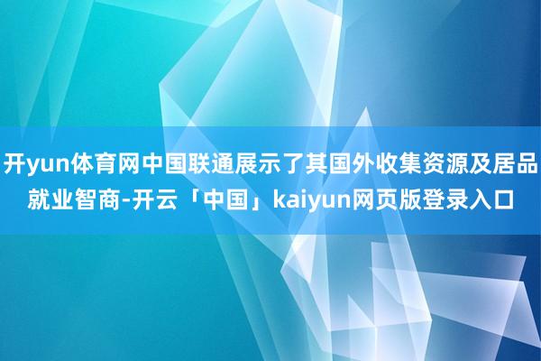 开yun体育网中国联通展示了其国外收集资源及居品就业智商-开云「中国」kaiyun网页版登录入口