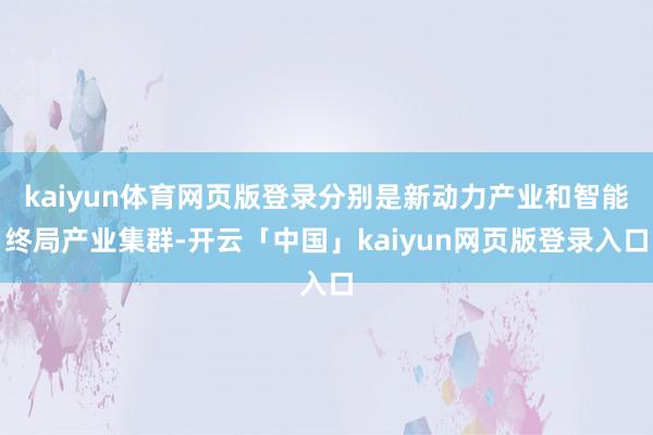 kaiyun体育网页版登录分别是新动力产业和智能终局产业集群-开云「中国」kaiyun网页版登录入口